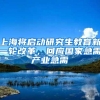 上海将启动研究生教育新一轮改革，回应国家急需产业急需