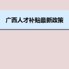 广西人才补贴最新政策及人才落户买房补贴细则