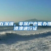 在深圳，非深户也能办理港澳通行证