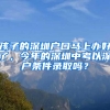 孩子的深圳户口马上办好了，今年的深圳中考以深户条件录取吗？