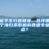 留学生归国就业，选择哪个海归求职机构靠谱专业点？