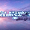 给力！这次国家给CPA考生最高5万补贴，一次到账