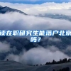 读在职研究生能落户北京吗？