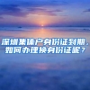 深圳集体户身份证到期，如何办理换身份证呢？