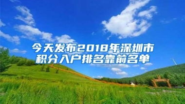 今天发布2018年深圳市积分入户排名靠前名单