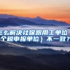 怎么解决社保跟用工单位（个税申报单位）不一致？