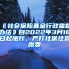 《社会保险基金行政监督办法》自2022年3月18日起施行，严打社保挂靠缴费