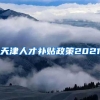 天津人才补贴政策2021