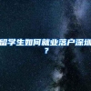 留学生如何就业落户深圳？