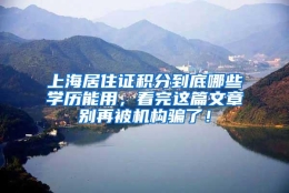 上海居住证积分到底哪些学历能用，看完这篇文章别再被机构骗了！