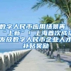 数字人民币应用场景再“上新”！上海首次成功发放数字人民币企业人才补贴奖励