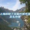 上海辞职了社保代缴手续怎么办理