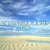 上海人才引进申请常住户口吗