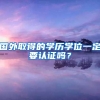 国外取得的学历学位一定要认证吗？