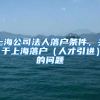 上海公司法人落户条件，关于上海落户（人才引进）的问题