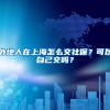 外地人在上海怎么交社保？可以自己交吗？