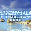 上海人才引进宝宝怎么落户 上海人才引进落户概率 上海人才引进落户批复有效期