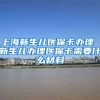 上海新生儿医保卡办理 新生儿办理医保卡需要什么材料