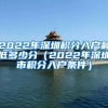 2022年深圳积分入户最低多少分（2022年深圳市积分入户条件）