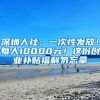 深圳人社：一次性发放！每人10000元！这份创业补贴福利勿忘拿