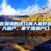 在深圳的这几类人最好去入深户，拿个深圳户口