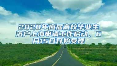 2020年应届高校毕业生落户上海申请工作启动，6月15日开始受理