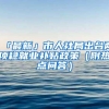 「最新」市人社局出台两项稳就业补贴政策（附热点问答）