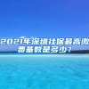 2021年深圳社保最高缴费基数是多少？