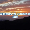 无业外地人在上海怎么交社保
