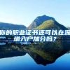 你的职业证书还可以在深圳入户加分吗？