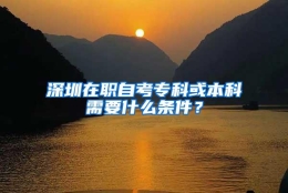 深圳在职自考专科或本科需要什么条件？