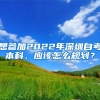 想参加2022年深圳自考本科，应该怎么规划？