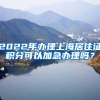 2022年办理上海居住证积分可以加急办理吗？