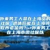 外来务工人员在上海交的社保 退休后能在上海领取养老金吗？ 外来务工在上海市缴社保以