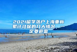 2021留学落户上海重新累计社保的几大情况，一定要避雷