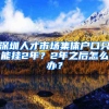 深圳人才市场集体户口只能挂2年？2年之后怎么办？
