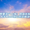 想要落户上海？韩国庆熙大学MBA项目帮您解决