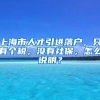 上海市人才引进落户，只有个税，没有社保，怎么说明？