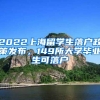 2022上海留学生落户政策发布，149所大学毕业生可落户