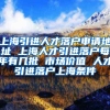 上海引进人才落户申请地址 上海人才引进落户每年有几批 市场价值 人才引进落户上海条件