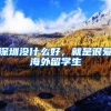 深圳没什么好，就是很爱海外留学生