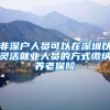 非深户人员可以在深圳以灵活就业人员的方式缴纳养老保险