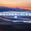 外地买房能用上海公积金吗