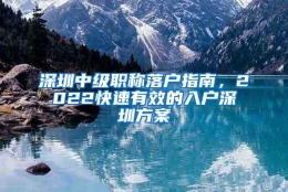 深圳中级职称落户指南，2022快速有效的入户深圳方案