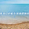 非深户也能在深圳退休吗？