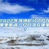 2022年深圳积分入户在哪里申请？户口落在哪里？