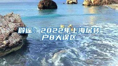 辟谣：2022年上海居转户8大误区