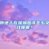 外地人在深圳应该怎么交社保呢？