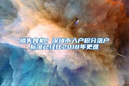 错失良机！深圳市入户积分落户标准已经比2018年更难