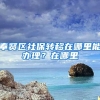 奉贤区社保转移在哪里能办理？在哪里